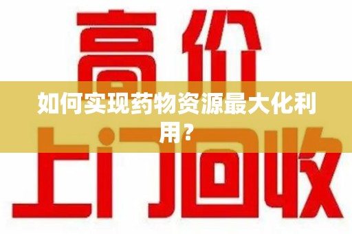 信阳如何实现药物资源最大化利用？