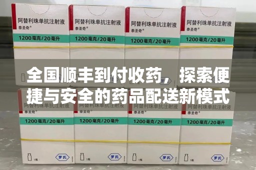 信阳全国顺丰到付收药，探索便捷与安全的药品配送新模式