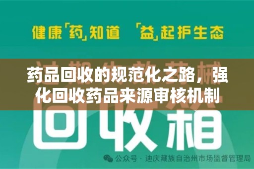 信阳药品回收的规范化之路，强化回收药品来源审核机制