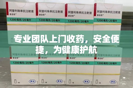 信阳专业团队上门收药，安全便捷，为健康护航