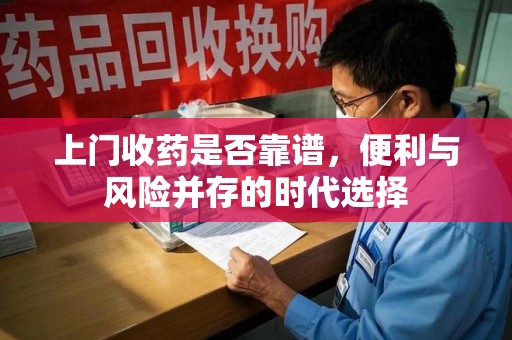 信阳上门收药是否靠谱，便利与风险并存的时代选择