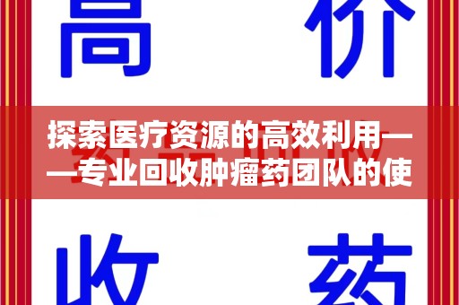 信阳探索医疗资源的高效利用——专业回收肿瘤药团队的使命与实践