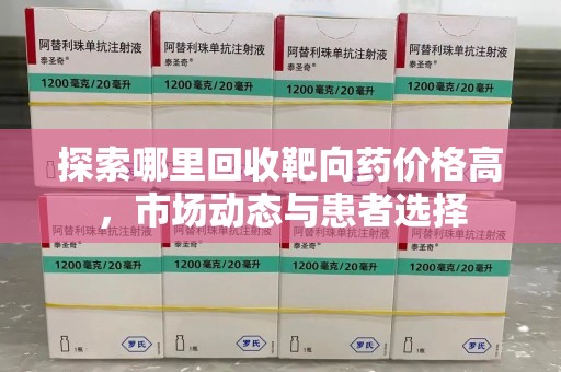 信阳探索哪里回收靶向药价格高，市场动态与患者选择