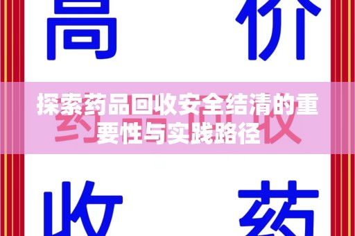 信阳探索药品回收安全结清的重要性与实践路径