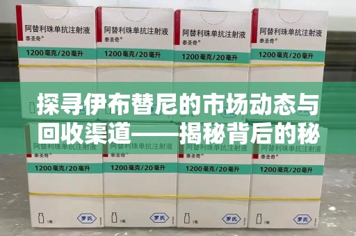 信阳探寻伊布替尼的市场动态与回收渠道——揭秘背后的秘密