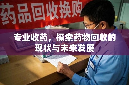 信阳专业收药，探索药物回收的现状与未来发展