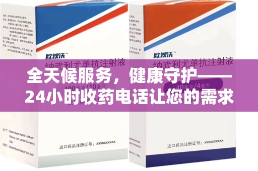 信阳全天候服务，健康守护——24小时收药电话让您的需求随时被满足
