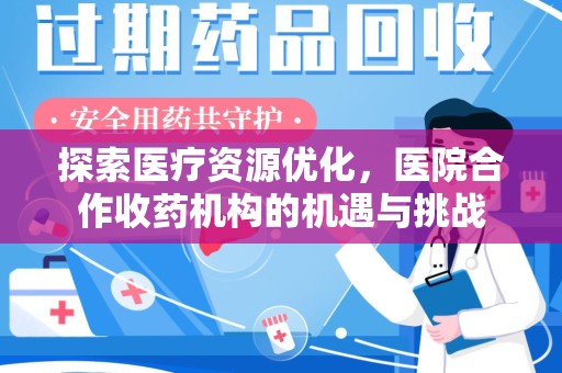 信阳探索医疗资源优化，医院合作收药机构的机遇与挑战