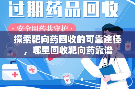 信阳探索靶向药回收的可靠途径，哪里回收靶向药靠谱