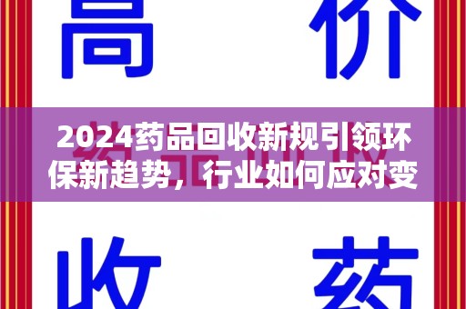 信阳2024药品回收新规引领环保新趋势，行业如何应对变革？