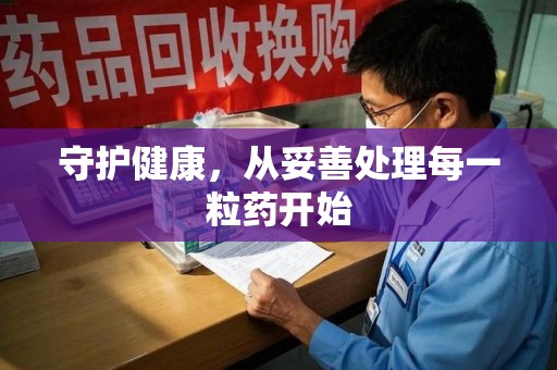 信阳守护健康，从妥善处理每一粒药开始