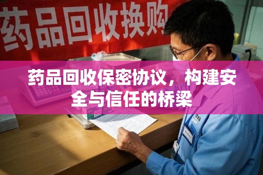 信阳药品回收保密协议，构建安全与信任的桥梁