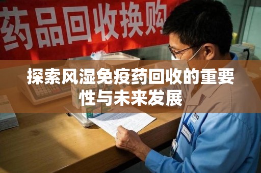 信阳探索风湿免疫药回收的重要性与未来发展