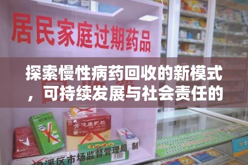 信阳探索慢性病药回收的新模式，可持续发展与社会责任的双赢