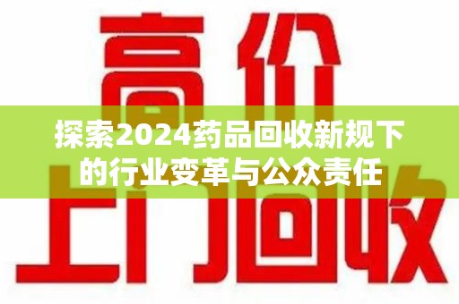 信阳探索2024药品回收新规下的行业变革与公众责任