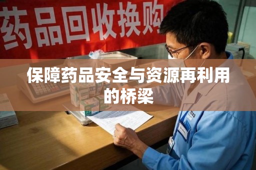 信阳保障药品安全与资源再利用的桥梁