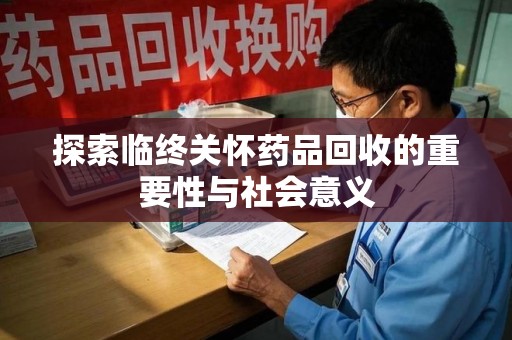 信阳探索临终关怀药品回收的重要性与社会意义