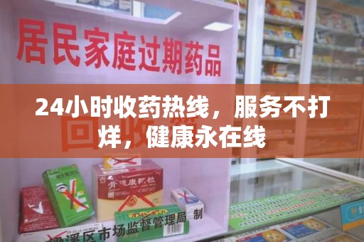 信阳24小时收药热线，服务不打烊，健康永在线