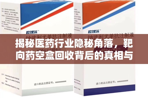 信阳揭秘医药行业隐秘角落，靶向药空盒回收背后的真相与思考