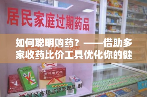信阳如何聪明购药？——借助多家收药比价工具优化你的健康支出