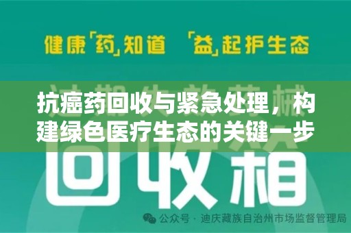信阳抗癌药回收与紧急处理，构建绿色医疗生态的关键一步