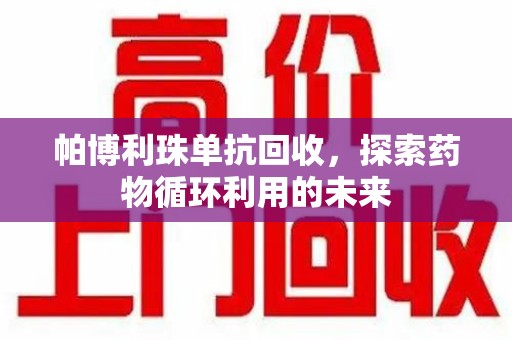 信阳帕博利珠单抗回收，探索药物循环利用的未来