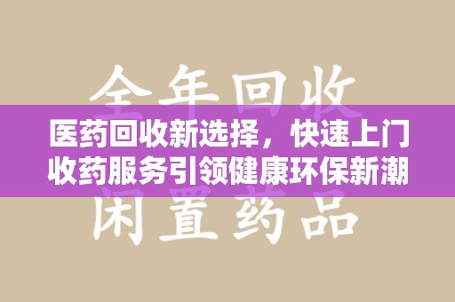 信阳医药回收新选择，快速上门收药服务引领健康环保新潮流