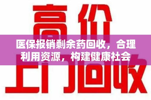 信阳医保报销剩余药回收，合理利用资源，构建健康社会