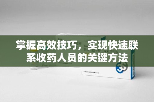 信阳掌握高效技巧，实现快速联系收药人员的关键方法