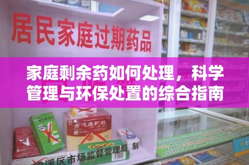 信阳家庭剩余药如何处理，科学管理与环保处置的综合指南