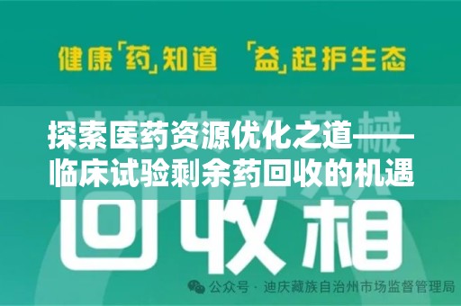 信阳探索医药资源优化之道——临床试验剩余药回收的机遇与挑战