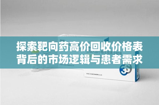 信阳探索靶向药高价回收价格表背后的市场逻辑与患者需求