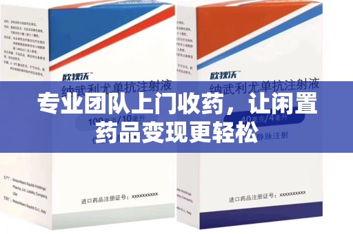 信阳专业团队上门收药，让闲置药品变现更轻松