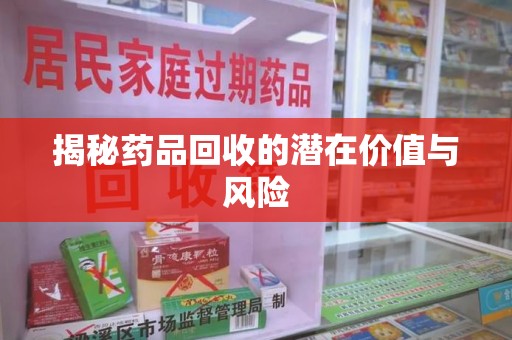 信阳揭秘药品回收的潜在价值与风险