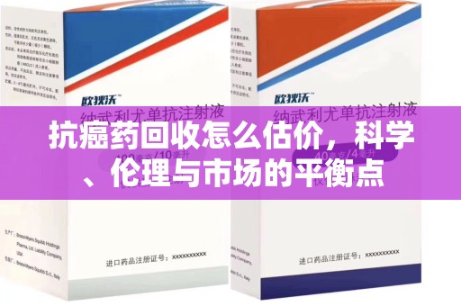 信阳抗癌药回收怎么估价，科学、伦理与市场的平衡点