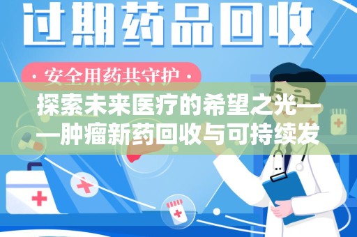 信阳探索未来医疗的希望之光——肿瘤新药回收与可持续发展的创新之路