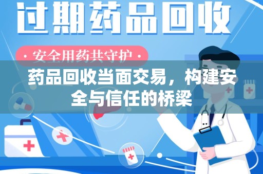 信阳药品回收当面交易，构建安全与信任的桥梁