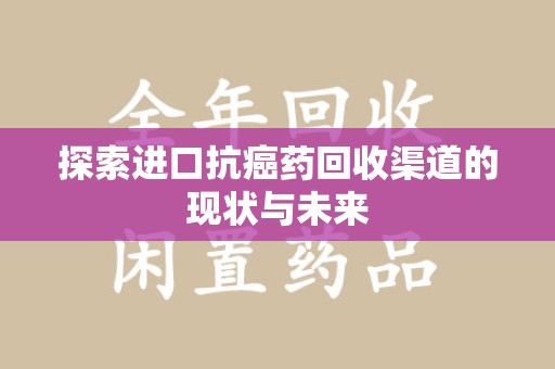信阳探索进口抗癌药回收渠道的现状与未来