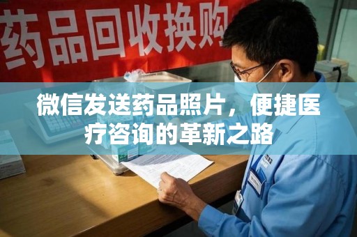信阳微信发送药品照片，便捷医疗咨询的革新之路