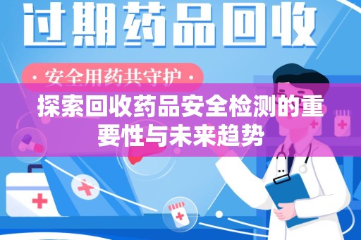 信阳探索回收药品安全检测的重要性与未来趋势