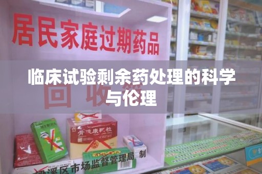 信阳临床试验剩余药处理的科学与伦理