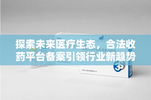 信阳探索未来医疗生态，合法收药平台备案引领行业新趋势