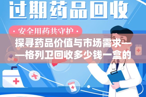 信阳探寻药品价值与市场需求——格列卫回收多少钱一盒的深度解析
