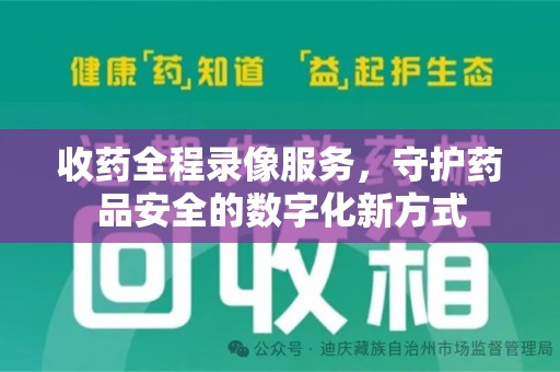 信阳收药全程录像服务，守护药品安全的数字化新方式