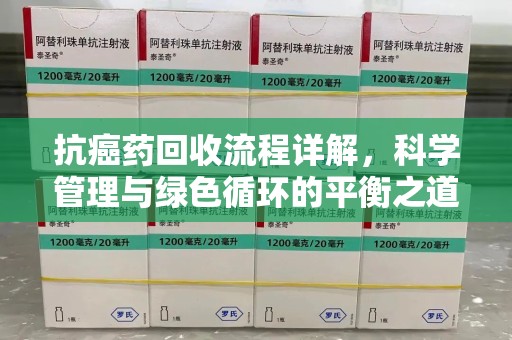 信阳抗癌药回收流程详解，科学管理与绿色循环的平衡之道