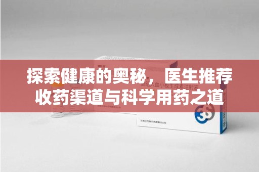 信阳探索健康的奥秘，医生推荐收药渠道与科学用药之道