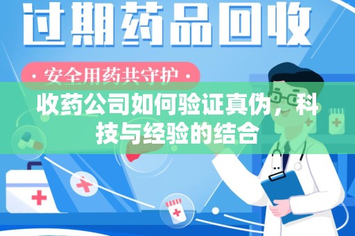 信阳收药公司如何验证真伪，科技与经验的结合