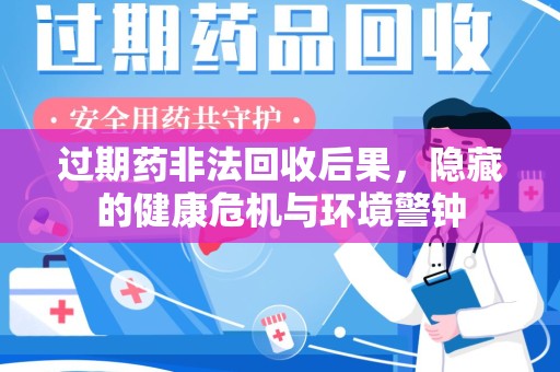 信阳过期药非法回收后果，隐藏的健康危机与环境警钟