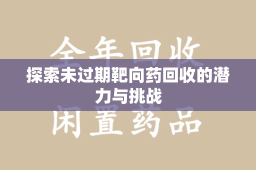 信阳探索未过期靶向药回收的潜力与挑战