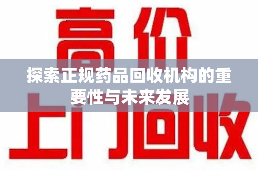 信阳探索正规药品回收机构的重要性与未来发展